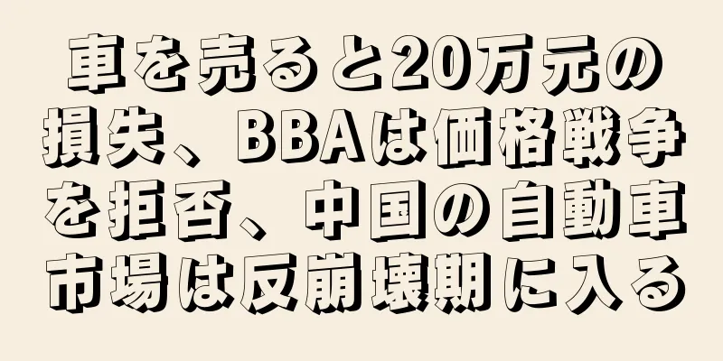 車を売ると20万元の損失、BBAは価格戦争を拒否、中国の自動車市場は反崩壊期に入る