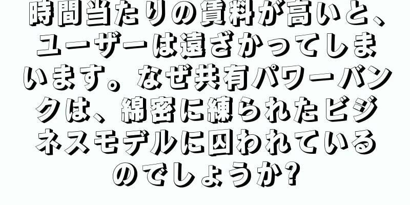 時間当たりの賃料が高いと、ユーザーは遠ざかってしまいます。なぜ共有パワーバンクは、綿密に練られたビジネスモデルに囚われているのでしょうか?