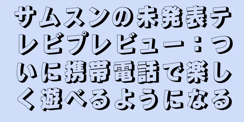 サムスンの未発表テレビプレビュー：ついに携帯電話で楽しく遊べるようになる