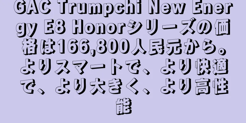 GAC Trumpchi New Energy E8 Honorシリーズの価格は166,800人民元から。よりスマートで、より快適で、より大きく、より高性能