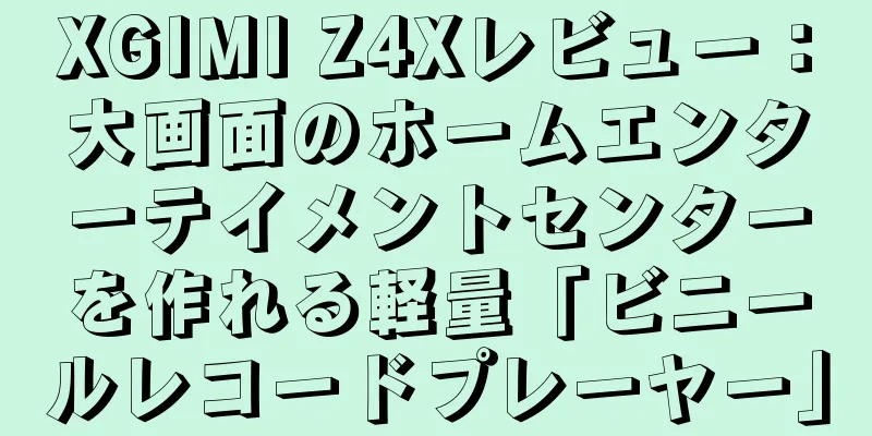 XGIMI Z4Xレビュー：大画面のホームエンターテイメントセンターを作れる軽量「ビニールレコードプレーヤー」