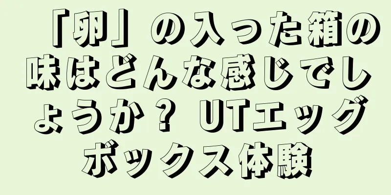 「卵」の入った箱の味はどんな感じでしょうか？ UTエッグボックス体験