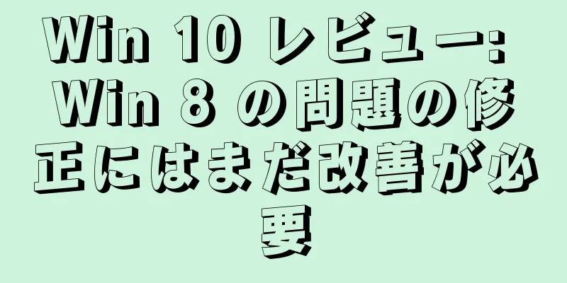Win 10 レビュー: Win 8 の問題の修正にはまだ改善が必要