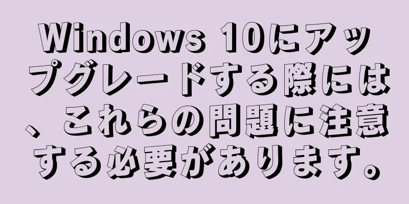Windows 10にアップグレードする際には、これらの問題に注意する必要があります。