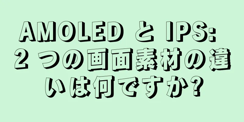 AMOLED と IPS: 2 つの画面素材の違いは何ですか?