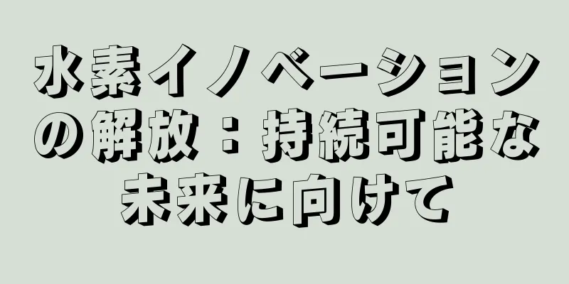 水素イノベーションの解放：持続可能な未来に向けて