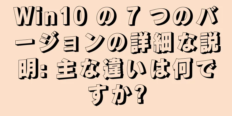 Win10 の 7 つのバージョンの詳細な説明: 主な違いは何ですか?