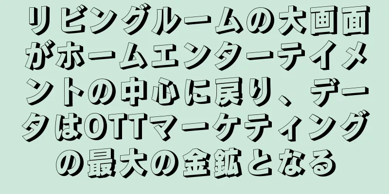 リビングルームの大画面がホームエンターテイメントの中心に戻り、データはOTTマーケティングの最大の金鉱となる