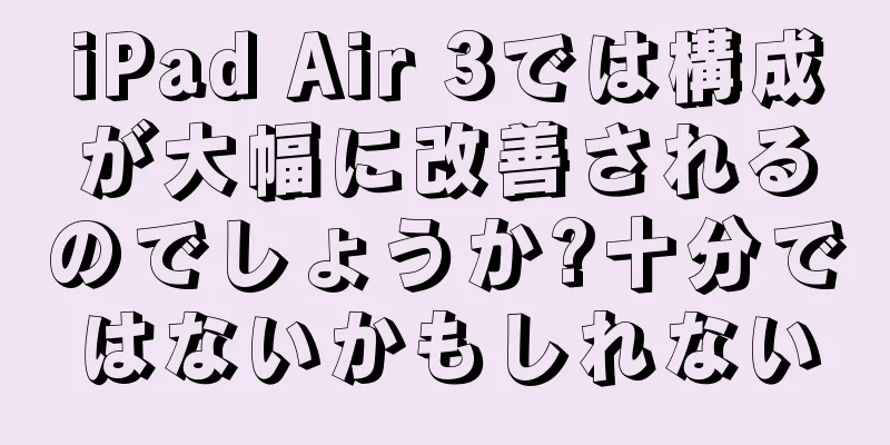 iPad Air 3では構成が大幅に改善されるのでしょうか?十分ではないかもしれない