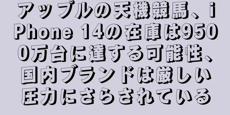 アップルの天機競馬、iPhone 14の在庫は9500万台に達する可能性、国内ブランドは厳しい圧力にさらされている
