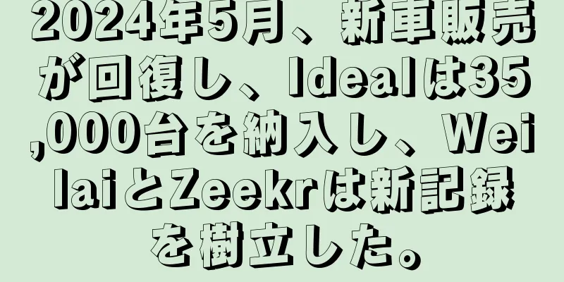 2024年5月、新車販売が回復し、Idealは35,000台を納入し、WeilaiとZeekrは新記録を樹立した。