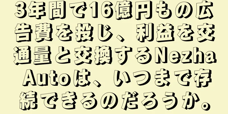 3年間で16億円もの広告費を投じ、利益を交通量と交換するNezha Autoは、いつまで存続できるのだろうか。