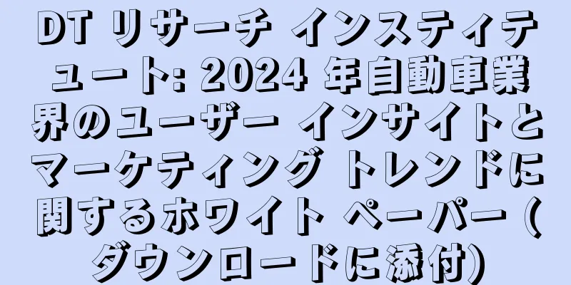 DT リサーチ インスティテュート: 2024 年自動車業界のユーザー インサイトとマーケティング トレンドに関するホワイト ペーパー (ダウンロードに添付)