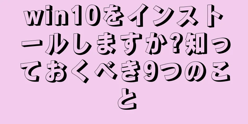 win10をインストールしますか?知っておくべき9つのこと