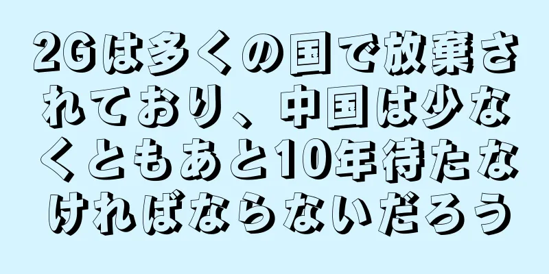 2Gは多くの国で放棄されており、中国は少なくともあと10年待たなければならないだろう