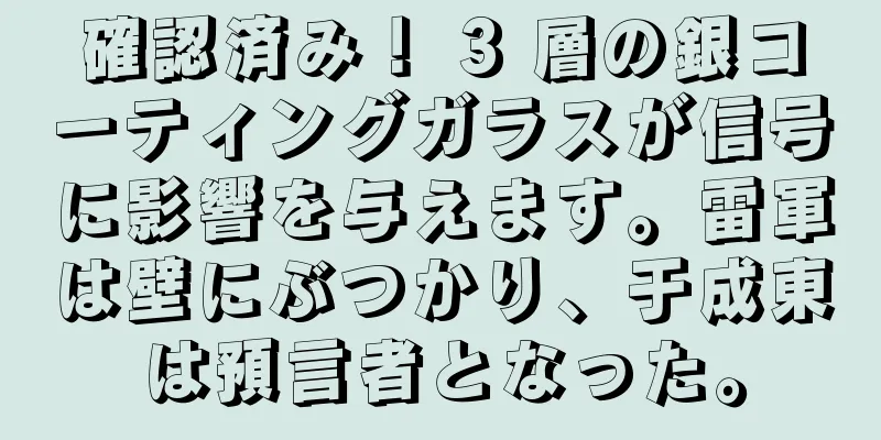 確認済み！ 3 層の銀コーティングガラスが信号に影響を与えます。雷軍は壁にぶつかり、于成東は預言者となった。