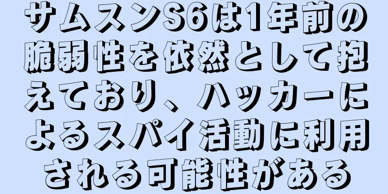 サムスンS6は1年前の脆弱性を依然として抱えており、ハッカーによるスパイ活動に利用される可能性がある