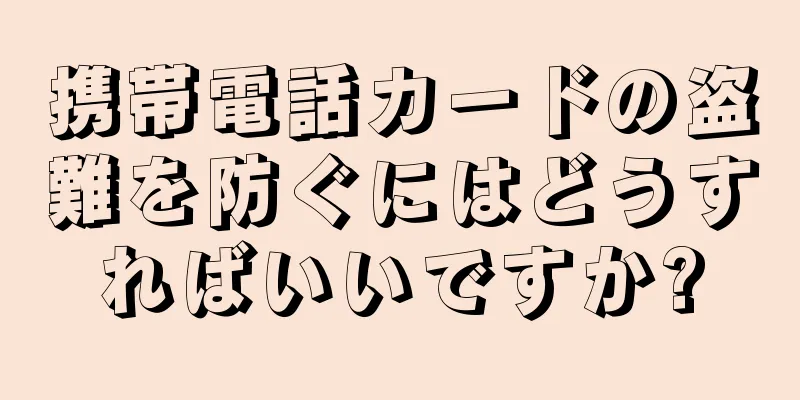 携帯電話カードの盗難を防ぐにはどうすればいいですか?