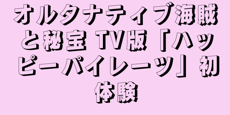 オルタナティブ海賊と秘宝 TV版「ハッピーパイレーツ」初体験