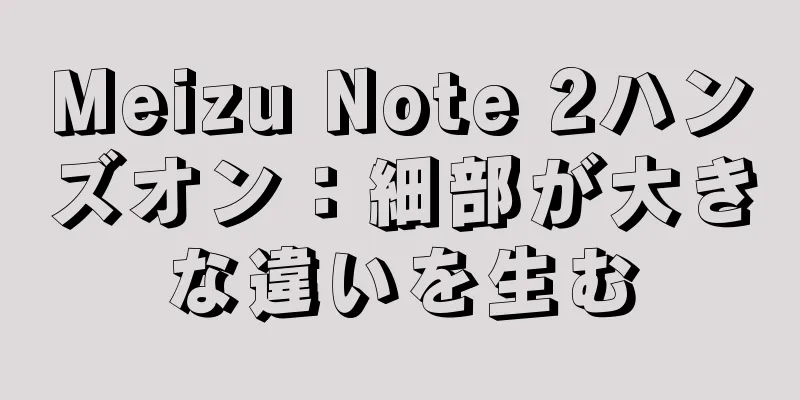 Meizu Note 2ハンズオン：細部が大きな違いを生む