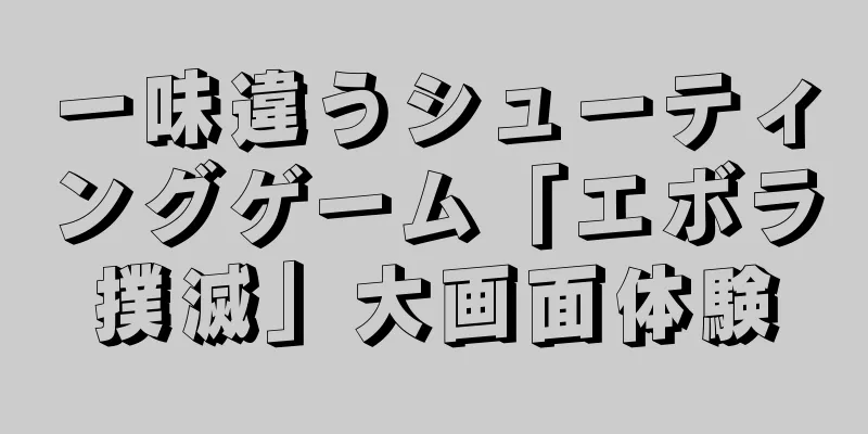 一味違うシューティングゲーム「エボラ撲滅」大画面体験