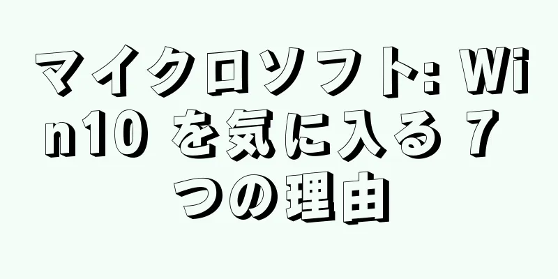 マイクロソフト: Win10 を気に入る 7 つの理由