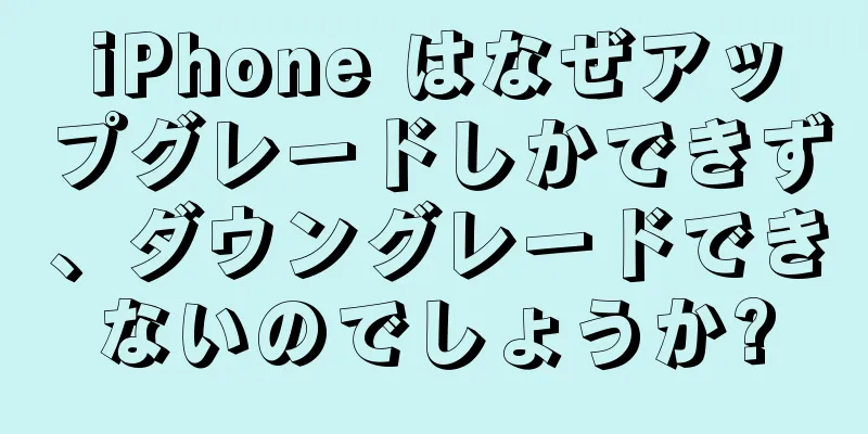 iPhone はなぜアップグレードしかできず、ダウングレードできないのでしょうか?