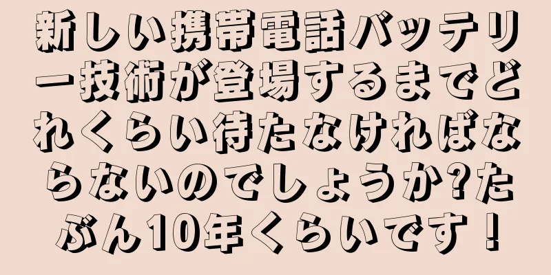 新しい携帯電話バッテリー技術が登場するまでどれくらい待たなければならないのでしょうか?たぶん10年くらいです！
