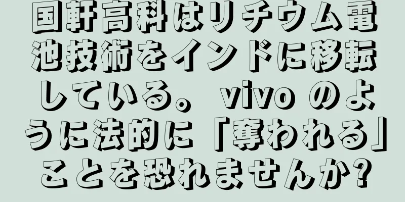 国軒高科はリチウム電池技術をインドに移転している。 vivo のように法的に「奪われる」ことを恐れませんか?