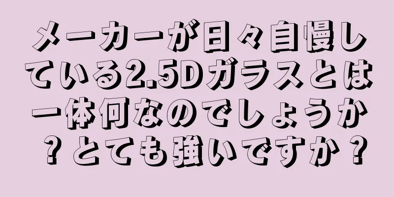 メーカーが日々自慢している2.5Dガラスとは一体何なのでしょうか？とても強いですか？
