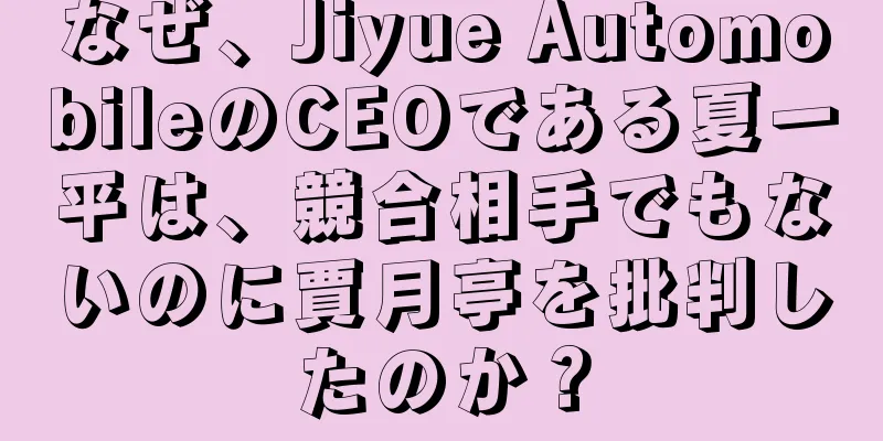 なぜ、Jiyue AutomobileのCEOである夏一平は、競合相手でもないのに賈月亭を批判したのか？