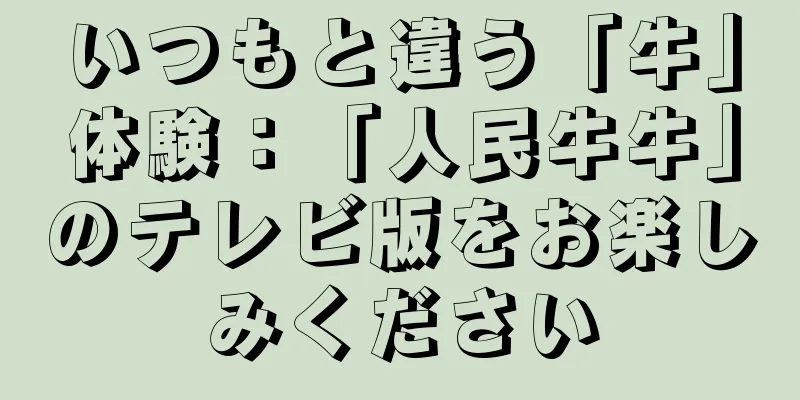 いつもと違う「牛」体験：「人民牛牛」のテレビ版をお楽しみください