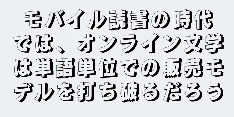 モバイル読書の時代では、オンライン文学は単語単位での販売モデルを打ち破るだろう