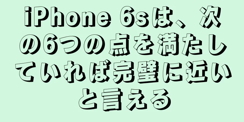 iPhone 6sは、次の6つの点を満たしていれば完璧に近いと言える