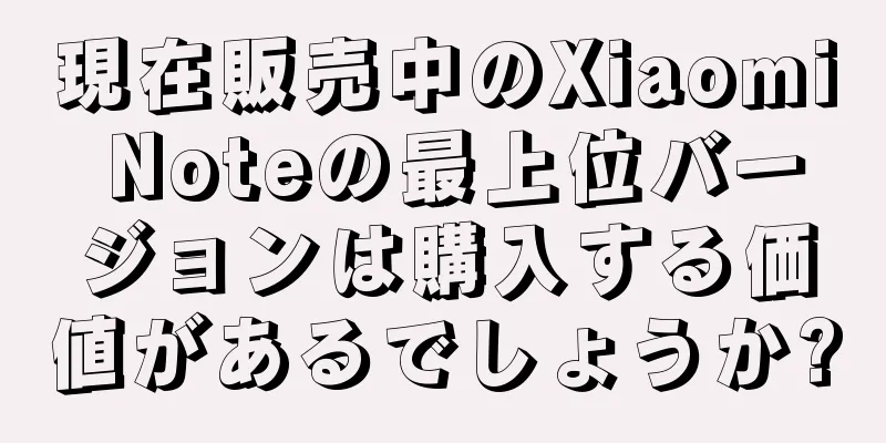 現在販売中のXiaomi Noteの最上位バージョンは購入する価値があるでしょうか?