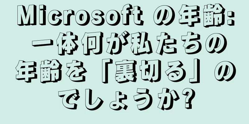 Microsoft の年齢: 一体何が私たちの年齢を「裏切る」のでしょうか?