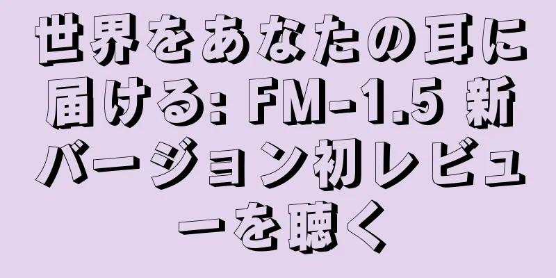 世界をあなたの耳に届ける: FM-1.5 新バージョン初レビューを聴く