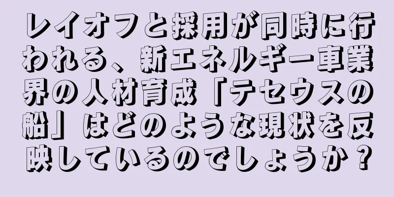レイオフと採用が同時に行われる、新エネルギー車業界の人材育成「テセウスの船」はどのような現状を反映しているのでしょうか？