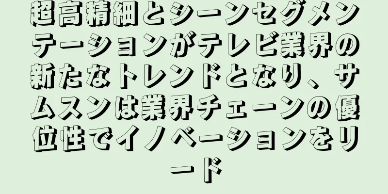超高精細とシーンセグメンテーションがテレビ業界の新たなトレンドとなり、サムスンは業界チェーンの優位性でイノベーションをリード