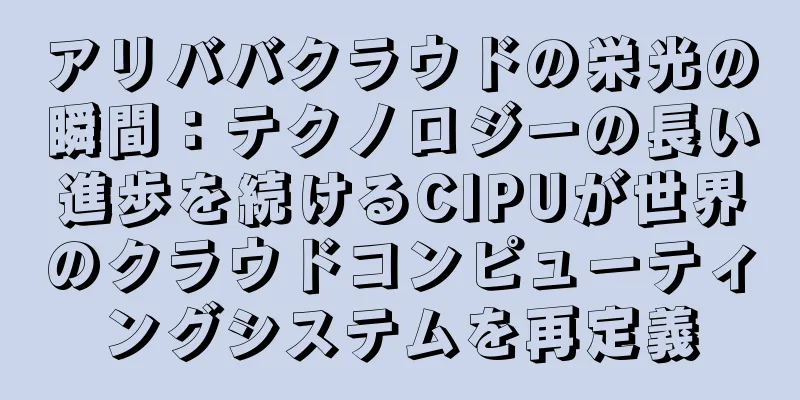 アリババクラウドの栄光の瞬間：テクノロジーの長い進歩を続けるCIPUが世界のクラウドコンピューティングシステムを再定義