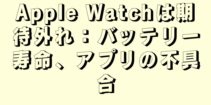 Apple Watchは期待外れ：バッテリー寿命、アプリの不具合