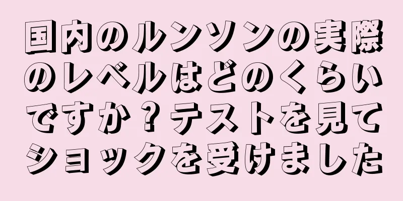 国内のルンソンの実際のレベルはどのくらいですか？テストを見てショックを受けました