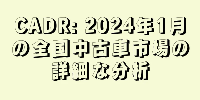 CADR: 2024年1月の全国中古車市場の詳細な分析