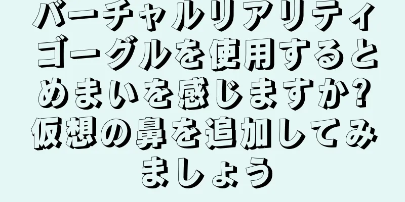 バーチャルリアリティゴーグルを使用するとめまいを感じますか?仮想の鼻を追加してみましょう