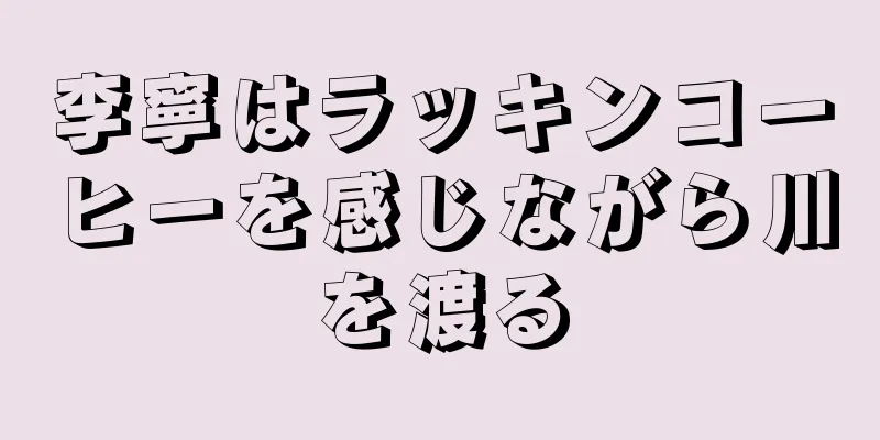 李寧はラッキンコーヒーを感じながら川を渡る