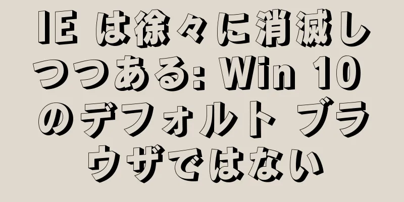 IE は徐々に消滅しつつある: Win 10 のデフォルト ブラウザではない