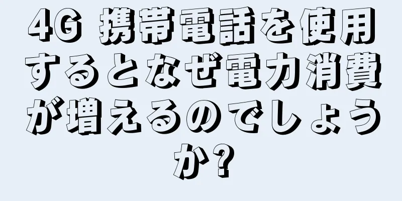 4G 携帯電話を使用するとなぜ電力消費が増えるのでしょうか?
