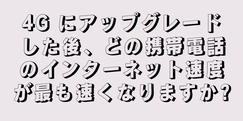 4G にアップグレードした後、どの携帯電話のインターネット速度が最も速くなりますか?