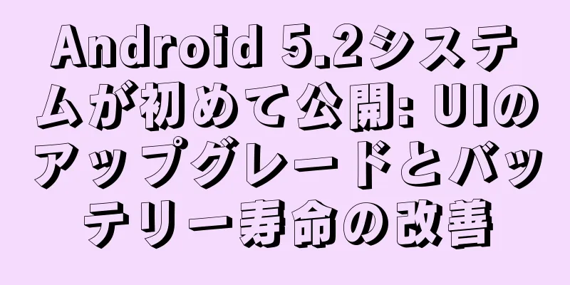Android 5.2システムが初めて公開: UIのアップグレードとバッテリー寿命の改善