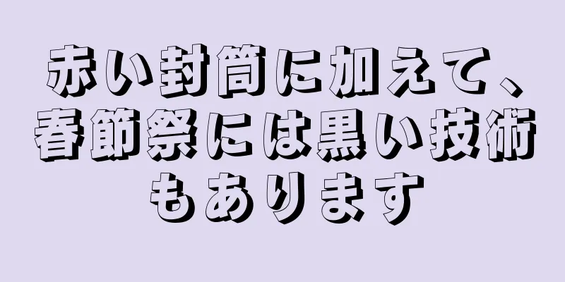 赤い封筒に加えて、春節祭には黒い技術もあります